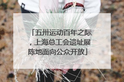 五卅运动百年之际，上海总工会遗址展陈地面向公众开放
