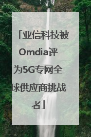 亚信科技被Omdia评为5G专网全球供应商挑战者