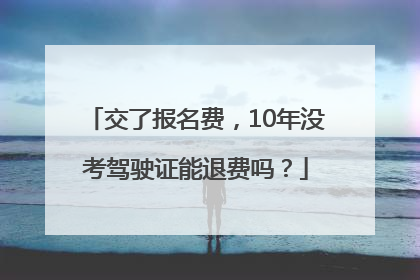 交了报名费，10年没考驾驶证能退费吗？
