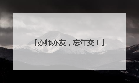 亦师亦友，忘年交！