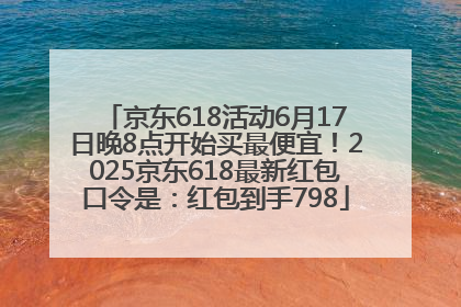 京东618活动6月17日晚8点开始买最便宜！2025京东618最新红包口令是：红包到手798