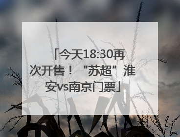 今天18:30再次开售！“苏超”淮安vs南京门票