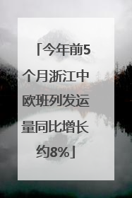 今年前5个月浙江中欧班列发运量同比增长约8%