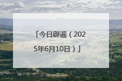 今日辟谣（2025年6月10日）
