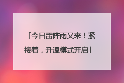 今日雷阵雨又来！紧接着，升温模式开启
