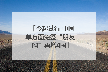 今起试行 中国单方面免签“朋友圈”再增4国