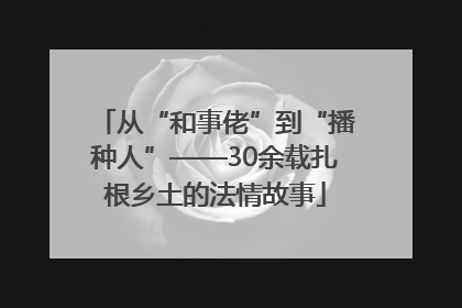 从“和事佬”到“播种人”——30余载扎根乡土的法情故事