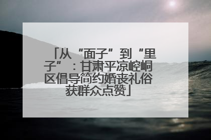 从“面子”到“里子”：甘肃平凉崆峒区倡导简约婚丧礼俗获群众点赞
