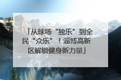 从球场“独乐”到全民“众乐”！淄博高新区解锁健身新力量