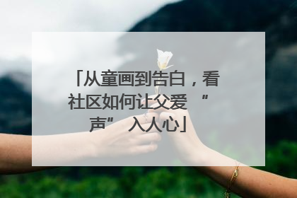 从童画到告白，看社区如何让父爱 “声” 入人心