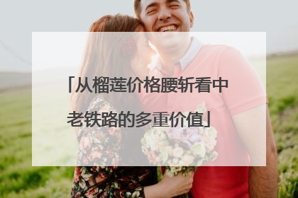 从榴莲价格腰斩看中老铁路的多重价值