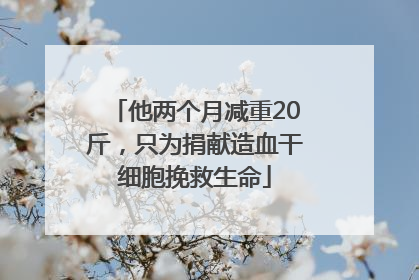 他两个月减重20斤，只为捐献造血干细胞挽救生命