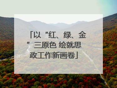 以“红、绿、金”三原色 绘就思政工作新画卷