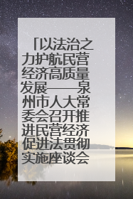 以法治之力护航民营经济高质量发展——泉州市人大常委会召开推进民营经济促进法贯彻实施座谈会