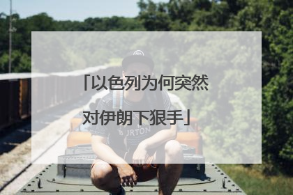 以色列为何突然对伊朗下狠手