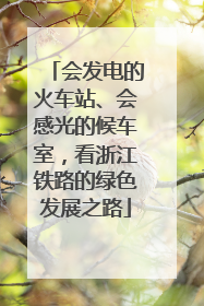 会发电的火车站、会感光的候车室，看浙江铁路的绿色发展之路