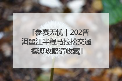 参赛无忧｜202普洱墨江半程马拉松交通摆渡攻略请收藏