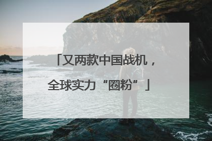又两款中国战机，全球实力“圈粉”