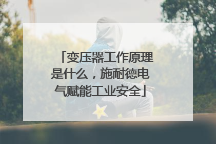 变压器工作原理是什么，施耐德电气赋能工业安全