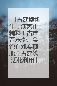 古建焕新生，演艺正精彩！古建音乐季、会馆有戏实现北京古建筑活化利用