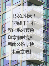 只在明天！“西成里”石库门系列套色印章限时亮相思南公馆，快来盖章吧