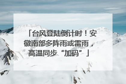 台风登陆倒计时！安徽南部多阵雨或雷雨，高温同步“加码”