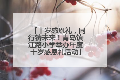 十岁感恩礼，同行铸未来！青岛镇江路小学举办年度十岁感恩礼活动
