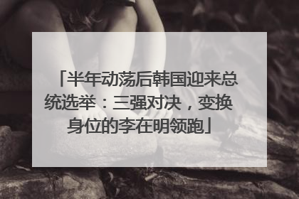 半年动荡后韩国迎来总统选举：三强对决，变换身位的李在明领跑