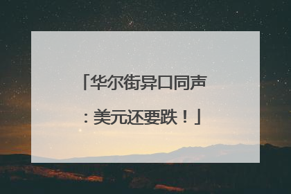 华尔街异口同声：美元还要跌！