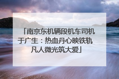 南京东机辆段机车司机于广生：热血丹心映铁轨 凡人微光筑大爱