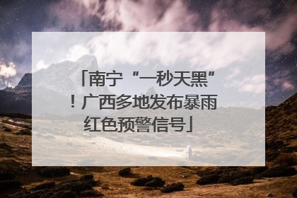 南宁“一秒天黑”！广西多地发布暴雨红色预警信号