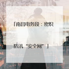 南昌电务段：密织防汛“安全网”