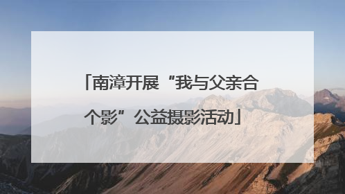 南漳开展“我与父亲合个影”公益摄影活动