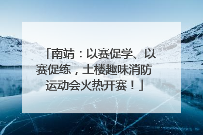 南靖：以赛促学、以赛促练，土楼趣味消防运动会火热开赛！
