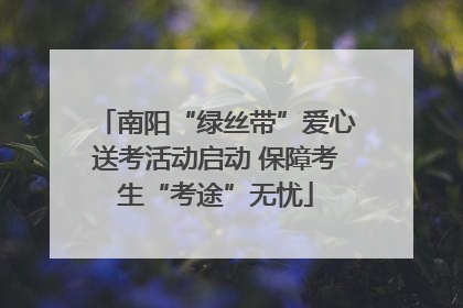 南阳“绿丝带”爱心送考活动启动 保障考生“考途”无忧