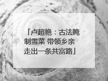 卢超艳：古法腌制雪菜 带领乡亲走出一条共富路