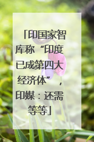 印国家智库称“印度已成第四大经济体”，印媒：还需等等