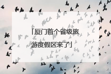 厦门首个省级旅游度假区来了
