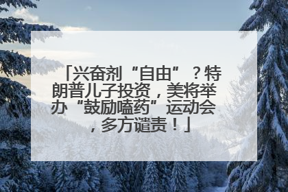 兴奋剂“自由”？特朗普儿子投资，美将举办“鼓励嗑药”运动会，多方谴责！