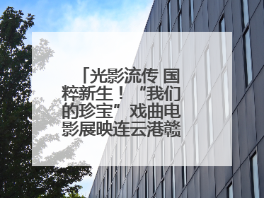 光影流传 国粹新生！“我们的珍宝”戏曲电影展映连云港赣榆站火热开启