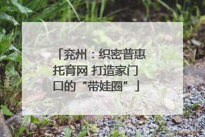兖州：织密普惠托育网 打造家门口的“带娃圈”