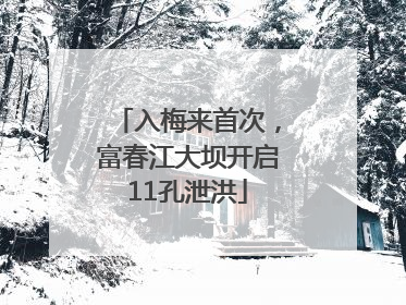 入梅来首次，富春江大坝开启11孔泄洪