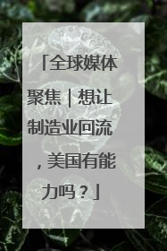 全球媒体聚焦｜想让制造业回流，美国有能力吗？