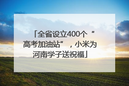 全省设立400个“高考加油站”，小米为河南学子送祝福