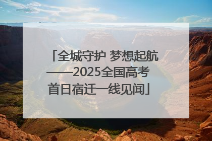 全城守护 梦想起航——2025全国高考首日宿迁一线见闻