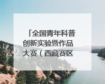 全国青年科普创新实验暨作品大赛（西藏赛区）复赛关注智慧环保等主题