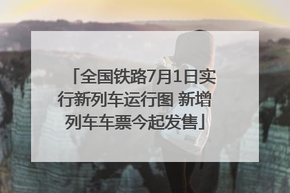 全国铁路7月1日实行新列车运行图 新增列车车票今起发售