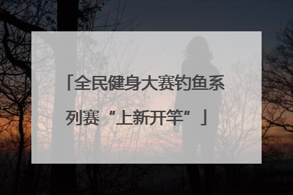 全民健身大赛钓鱼系列赛“上新开竿”