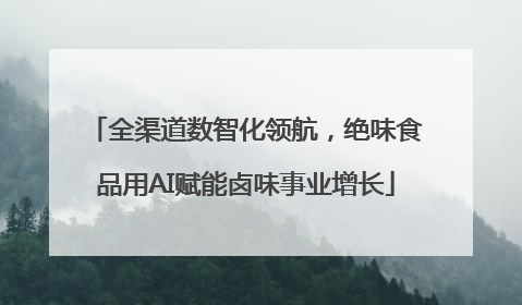 全渠道数智化领航，绝味食品用AI赋能卤味事业增长