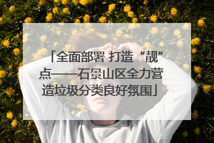 全面部署 打造“靓” 点——石景山区全力营造垃圾分类良好氛围